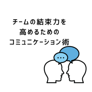 チームの結束力を高めるためのコミュニケーション術