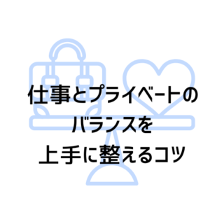 仕事とプライベートのバランスを上手に整えるコツ