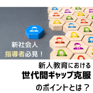 新社会人指導者必見！新人教育における世代間ギャップ克服のポイントとは？