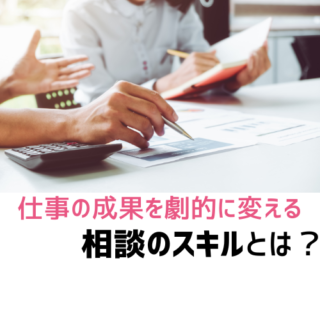 仕事の成果を劇的に変える相談のスキルとは？